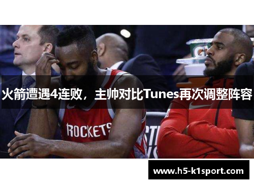 火箭遭遇4连败，主帅对比Tunes再次调整阵容
