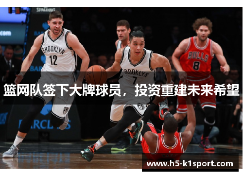 篮网队签下大牌球员，投资重建未来希望