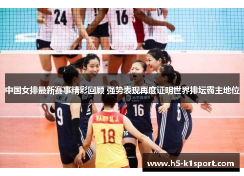 中国女排最新赛事精彩回顾 强势表现再度证明世界排坛霸主地位
