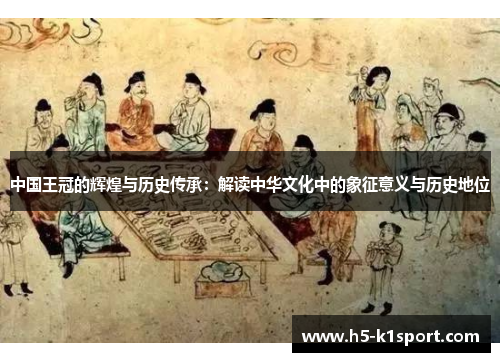 中国王冠的辉煌与历史传承：解读中华文化中的象征意义与历史地位