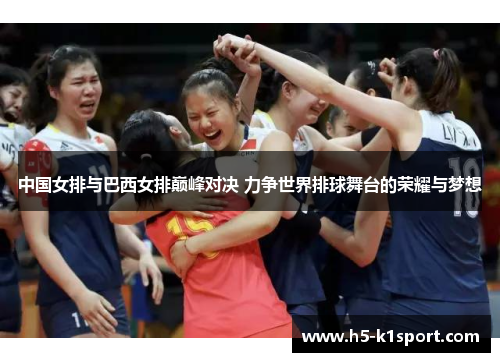 中国女排与巴西女排巅峰对决 力争世界排球舞台的荣耀与梦想