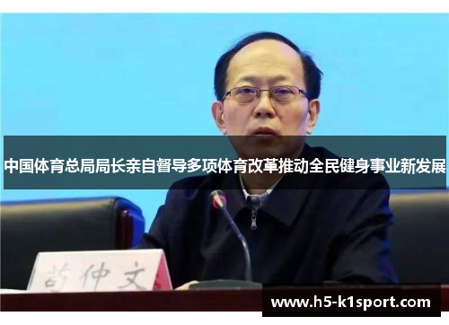 中国体育总局局长亲自督导多项体育改革推动全民健身事业新发展